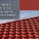 The Truth is Here to Stay: Metal Roofing Myths Debunked
